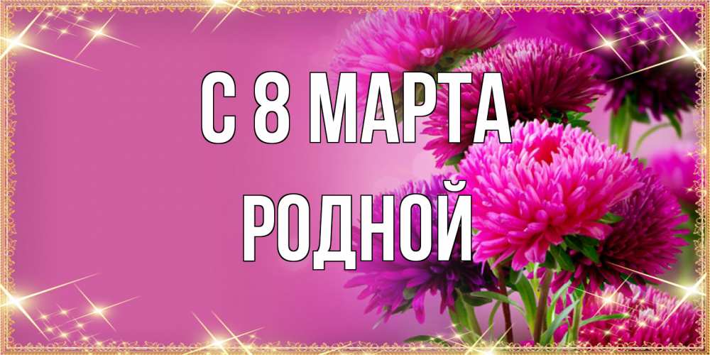 Открытка на каждый день с именем, Родной C 8 МАРТА садовые цветы на 8 марта Прикольная открытка с пожеланием онлайн скачать бесплатно 