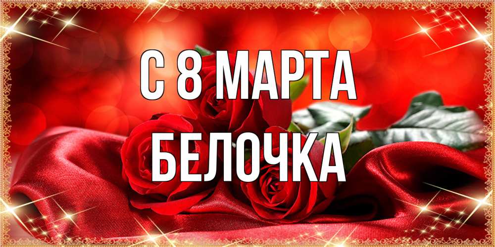 Открытка на каждый день с именем, Белочка C 8 МАРТА открытка красного цвета с розами на 8 марта Прикольная открытка с пожеланием онлайн скачать бесплатно 
