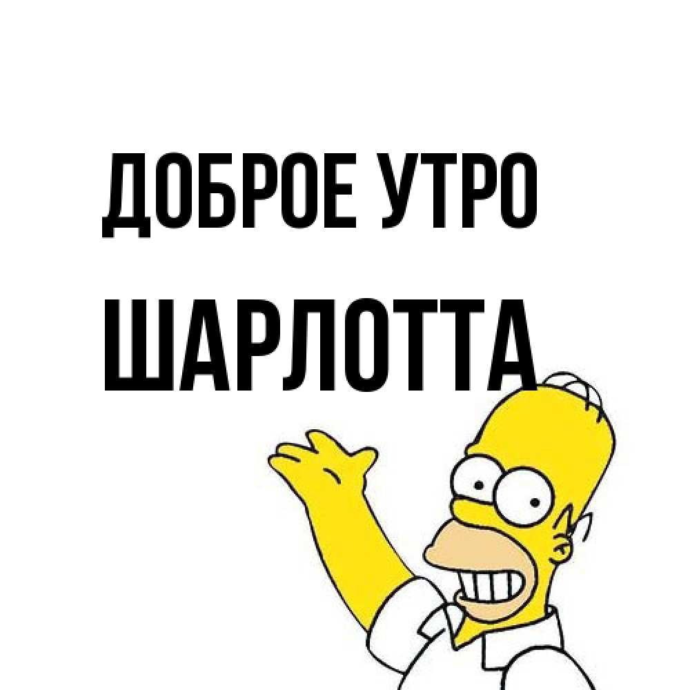 Открытка на каждый день с именем, Шарлотта Доброе утро открытки с пожеланиями Прикольная открытка с пожеланием онлайн скачать бесплатно 