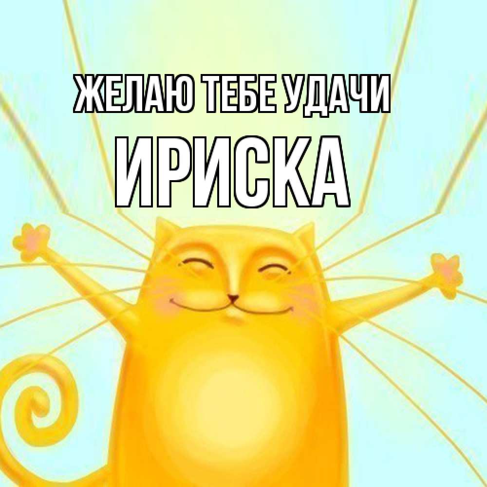 Открытка на каждый день с именем, ириска Желаю тебе удачи пусть придет к тебе удача Прикольная открытка с пожеланием онлайн скачать бесплатно 