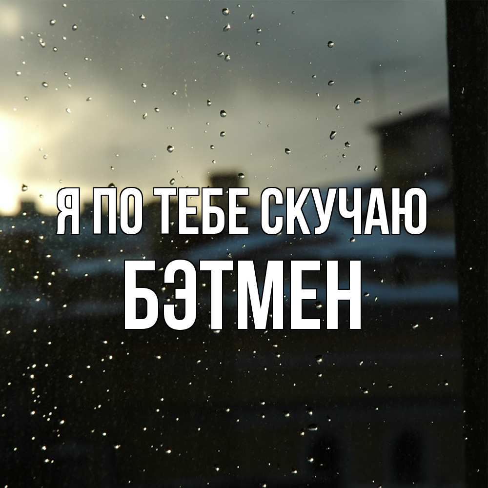 Открытка на каждый день с именем, Бэтмен Я по тебе скучаю капли на стекле Прикольная открытка с пожеланием онлайн скачать бесплатно 