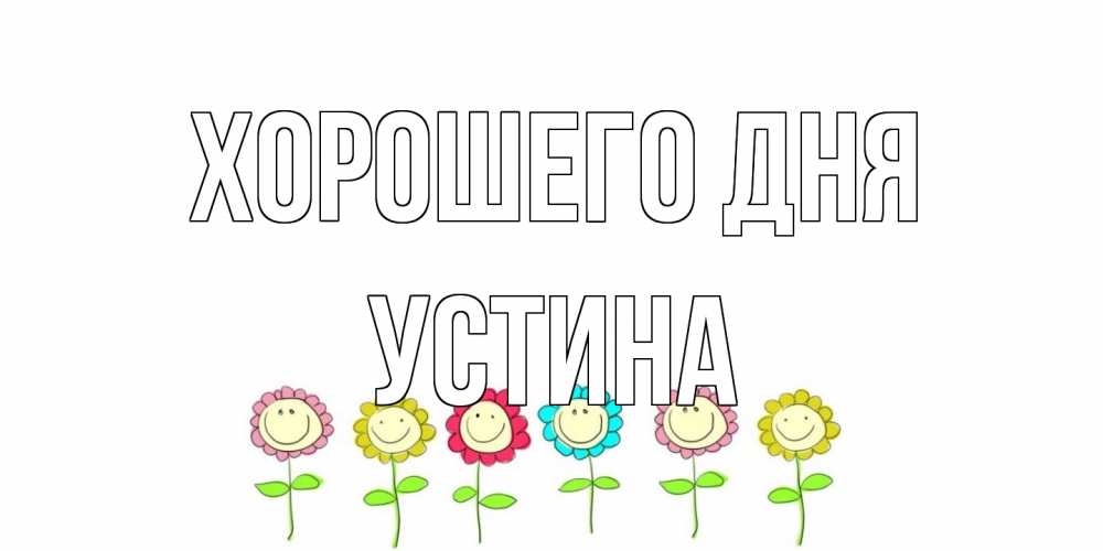 Открытка на каждый день с именем, Устина Хорошего дня открытка на каждый день позитивного дня Прикольная открытка с пожеланием онлайн скачать бесплатно 