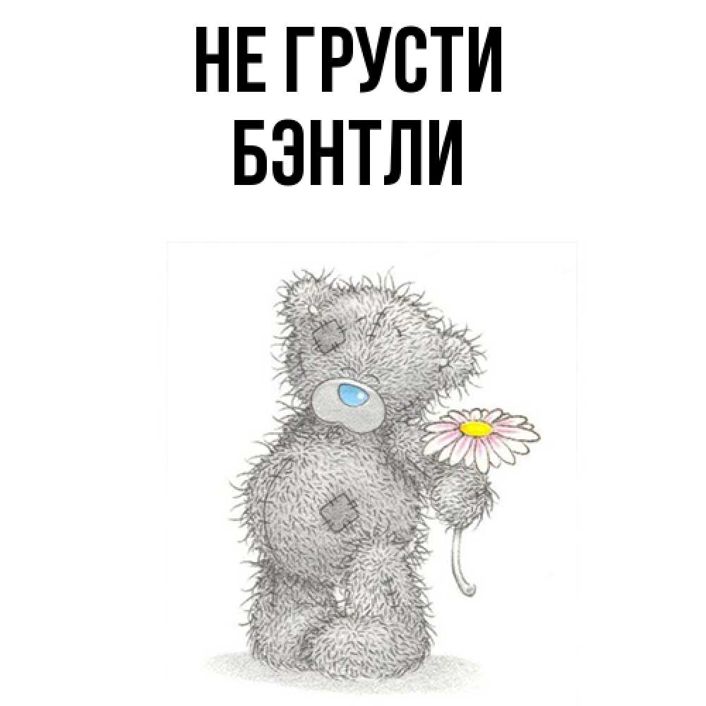 Открытка на каждый день с именем, Бэнтли Не грусти Плюшевый медвежонок с заплатками Прикольная открытка с пожеланием онлайн скачать бесплатно 