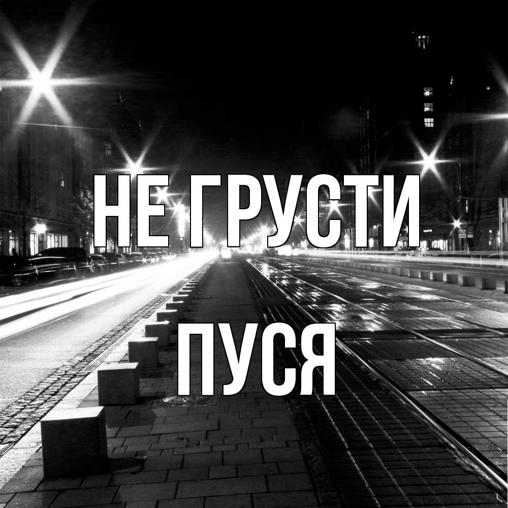 Открытка на каждый день с именем, Пуся Не грусти ночной проспект Прикольная открытка с пожеланием онлайн скачать бесплатно 
