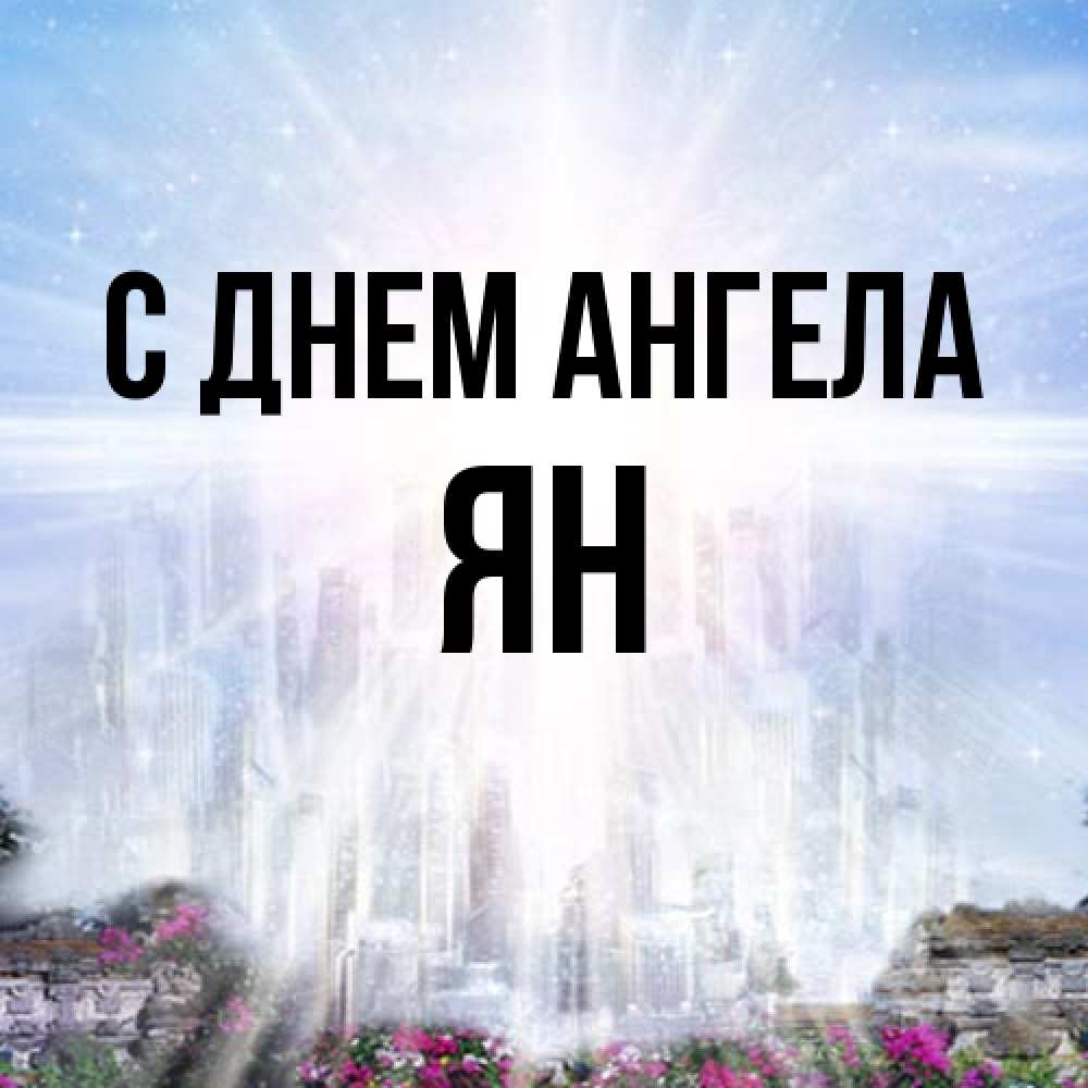 Открытка на каждый день с именем, Ян С днем ангела небесный свет Прикольная открытка с пожеланием онлайн скачать бесплатно 