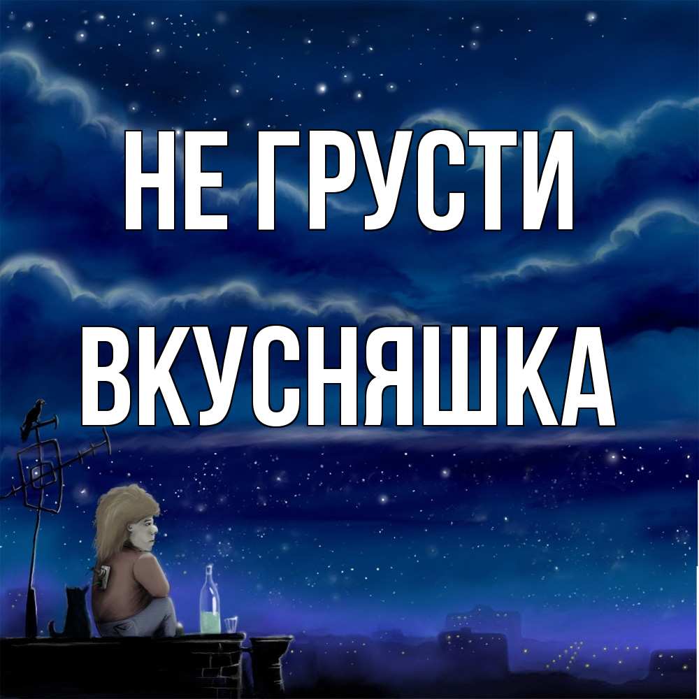 Открытка на каждый день с именем, Вкусняшка Не грусти город с крыши Прикольная открытка с пожеланием онлайн скачать бесплатно 