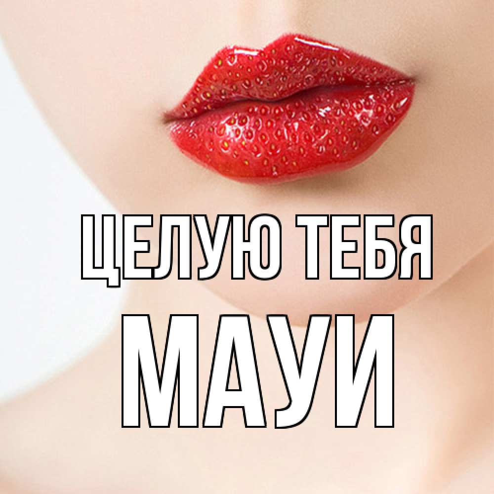 Открытка на каждый день с именем, Мауи Целую тебя клубничные губы красного цвета Прикольная открытка с пожеланием онлайн скачать бесплатно 