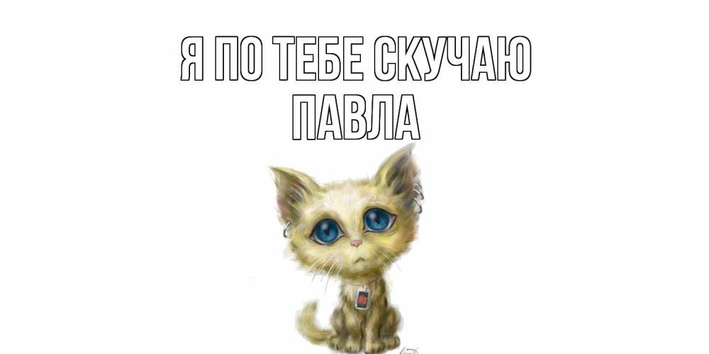 Открытка на каждый день с именем, Павла Я по тебе скучаю я по тебе скучаю открытки для любимых с именем Прикольная открытка с пожеланием онлайн скачать бесплатно 