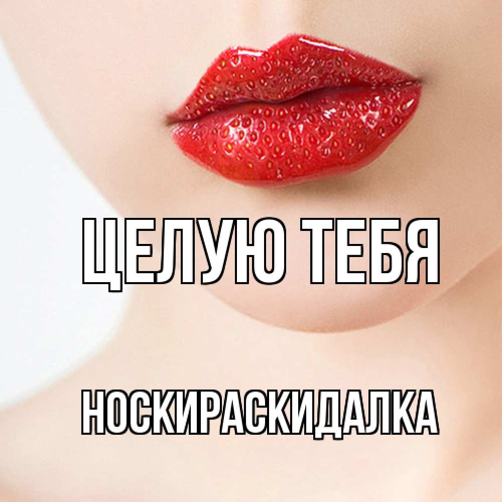 Открытка на каждый день с именем, Носкираскидалка Целую тебя клубничные губы красного цвета Прикольная открытка с пожеланием онлайн скачать бесплатно 