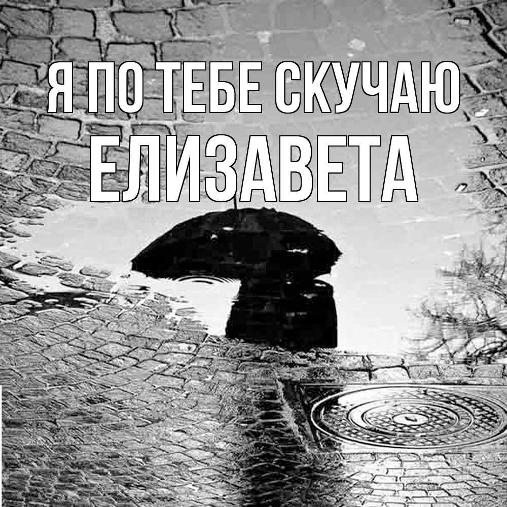 Открытка на каждый день с именем, Елизавета Я по тебе скучаю зонт люк Прикольная открытка с пожеланием онлайн скачать бесплатно 