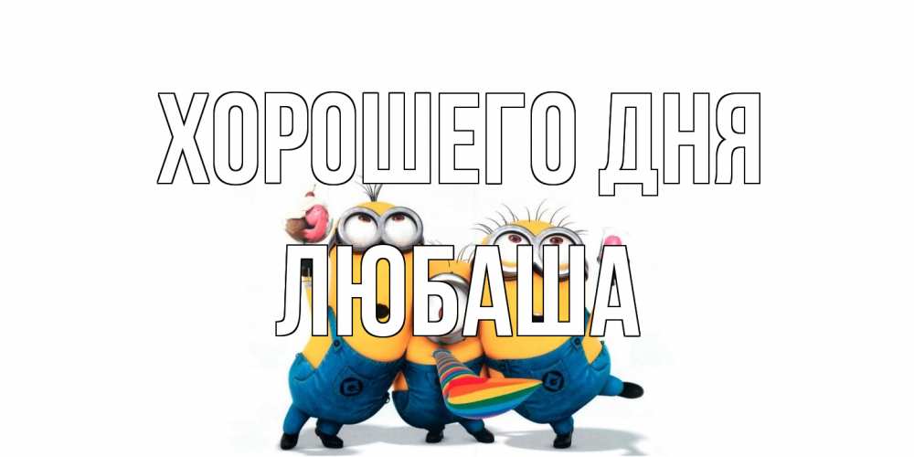 Открытка на каждый день с именем, Любаша Хорошего дня миньоны и прекрасный день Прикольная открытка с пожеланием онлайн скачать бесплатно 