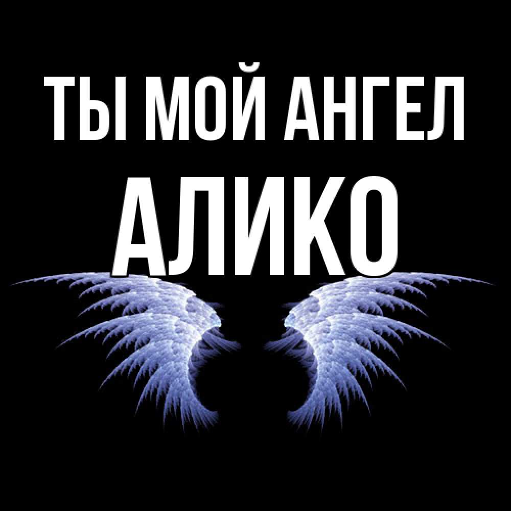 Открытка на каждый день с именем, Алико Ты мой ангел ангельские крылья на черном фоне Прикольная открытка с пожеланием онлайн скачать бесплатно 