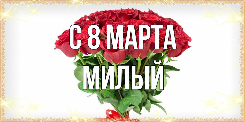 Открытка на каждый день с именем, Милый C 8 МАРТА самый огромный букет для милых дам Прикольная открытка с пожеланием онлайн скачать бесплатно 