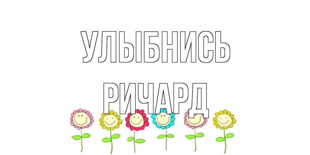 Открытка на каждый день с именем, Ричард Улыбнись улыбка, цветы Прикольная открытка с пожеланием онлайн скачать бесплатно 