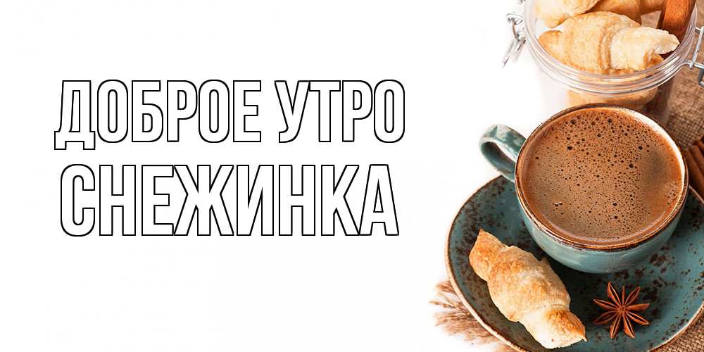 Открытка на каждый день с именем, Снежинка Доброе утро кофе с пенкой Прикольная открытка с пожеланием онлайн скачать бесплатно 