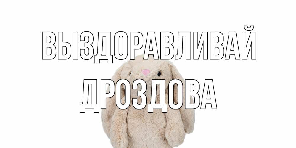 Открытка на каждый день с именем, Дроздова Выздоравливай не болей Прикольная открытка с пожеланием онлайн скачать бесплатно 