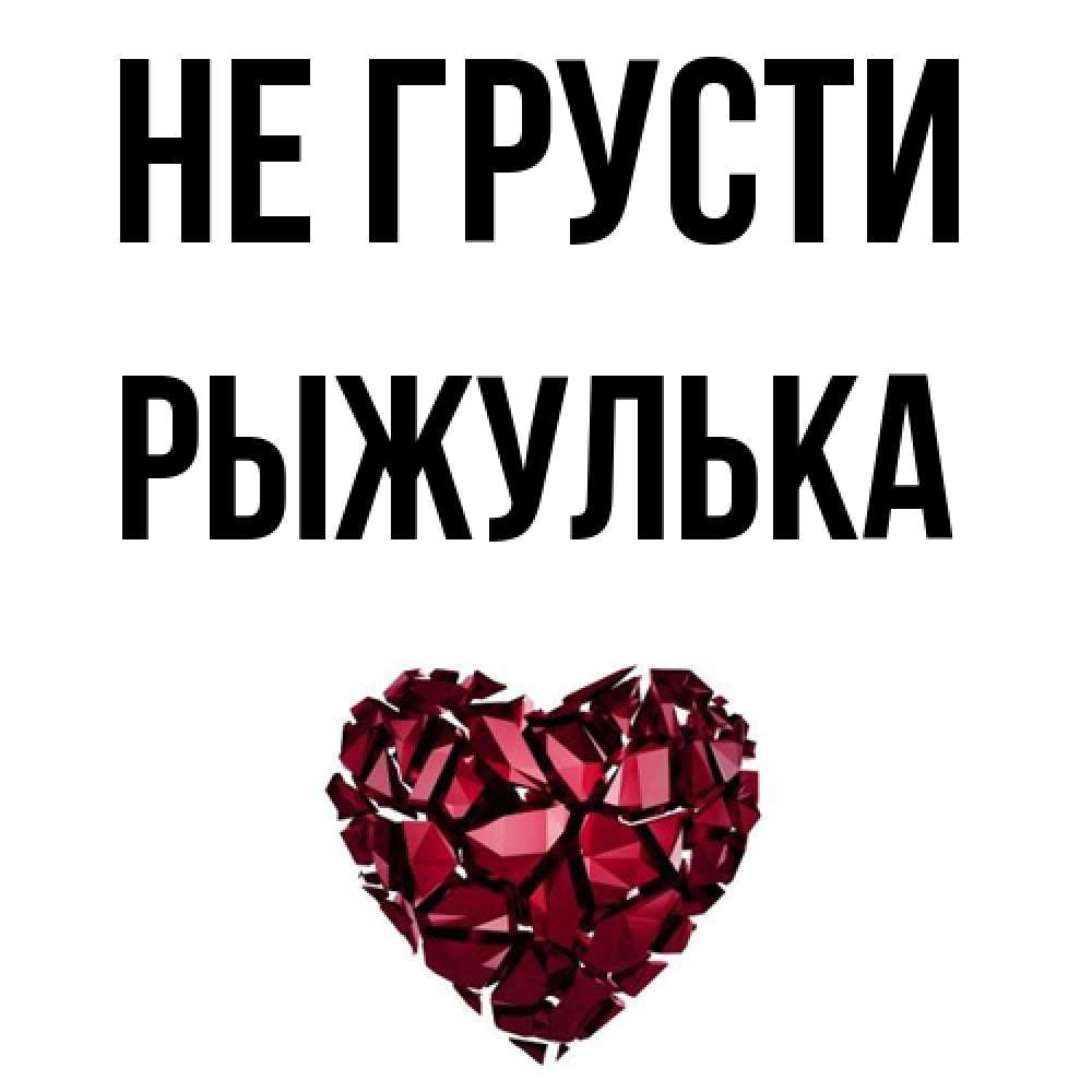 Открытка на каждый день с именем, рыжулька Не грусти рубиновое сердечко Прикольная открытка с пожеланием онлайн скачать бесплатно 