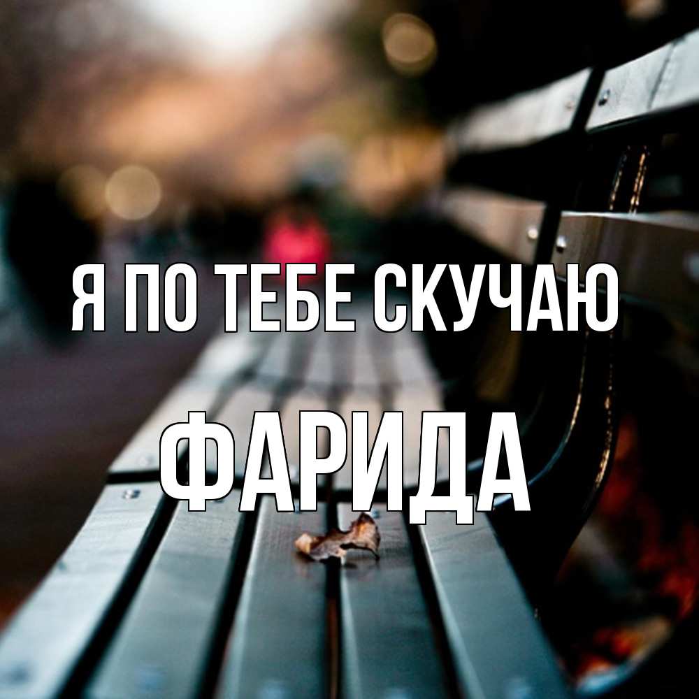 Открытка на каждый день с именем, Фарида Я по тебе скучаю приходи скорее Прикольная открытка с пожеланием онлайн скачать бесплатно 