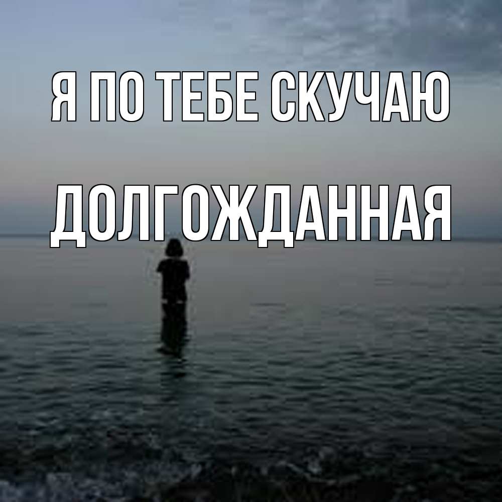 Открытка на каждый день с именем, Долгожданная Я по тебе скучаю скука Прикольная открытка с пожеланием онлайн скачать бесплатно 