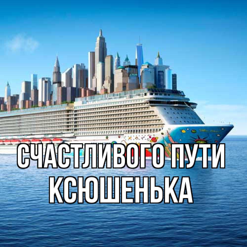 Открытка на каждый день с именем, Ксюшенька Счастливого пути круизный лайнер с небоскребами Прикольная открытка с пожеланием онлайн скачать бесплатно 