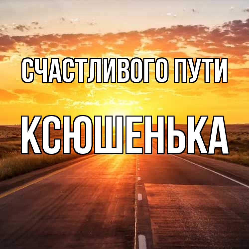 Открытка на каждый день с именем, Ксюшенька Счастливого пути солнечный свет, закат Прикольная открытка с пожеланием онлайн скачать бесплатно 