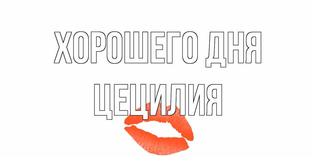 Открытка на каждый день с именем, Цецилия Хорошего дня удачного дня с поцелуем Прикольная открытка с пожеланием онлайн скачать бесплатно 