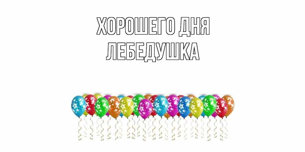 Открытка на каждый день с именем, лебедушка Хорошего дня прекрасного дня Прикольная открытка с пожеланием онлайн скачать бесплатно 