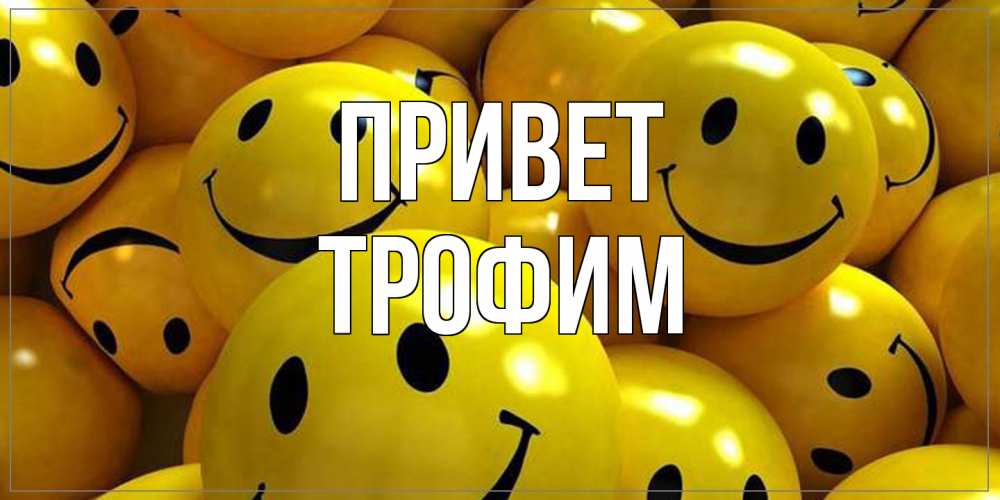 Открытка на каждый день с именем, Трофим Привет смайл Прикольная открытка с пожеланием онлайн скачать бесплатно 