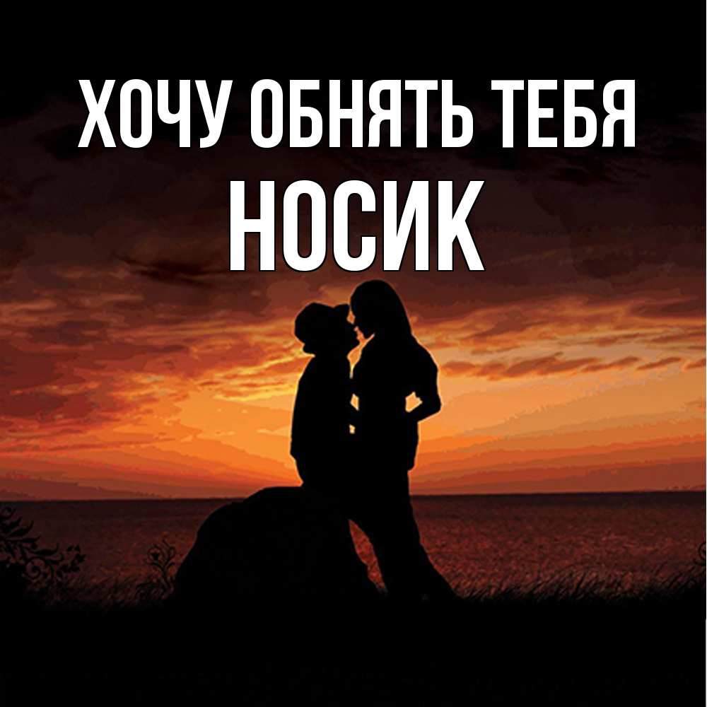 Открытка на каждый день с именем, Hосик Хочу обнять тебя парень и девушка и оранжевое небо Прикольная открытка с пожеланием онлайн скачать бесплатно 