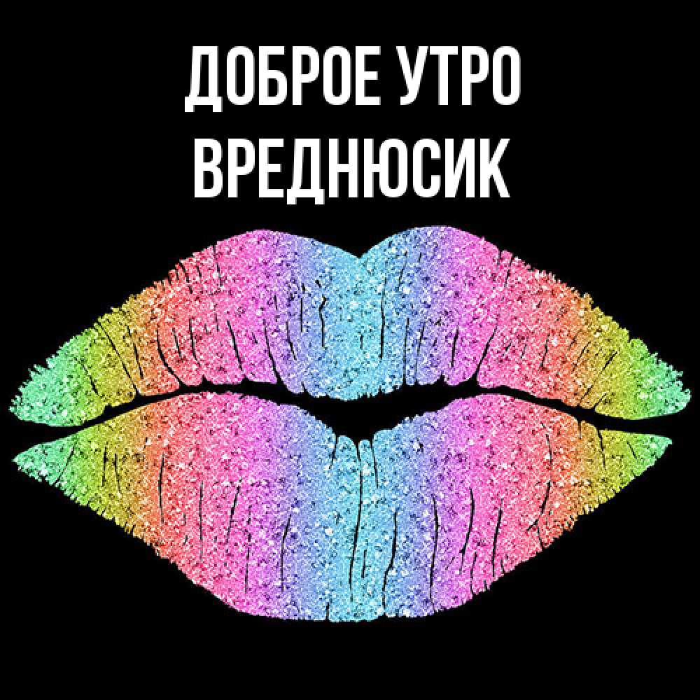 Открытка на каждый день с именем, Вреднюсик Доброе утро радужные губы Прикольная открытка с пожеланием онлайн скачать бесплатно 