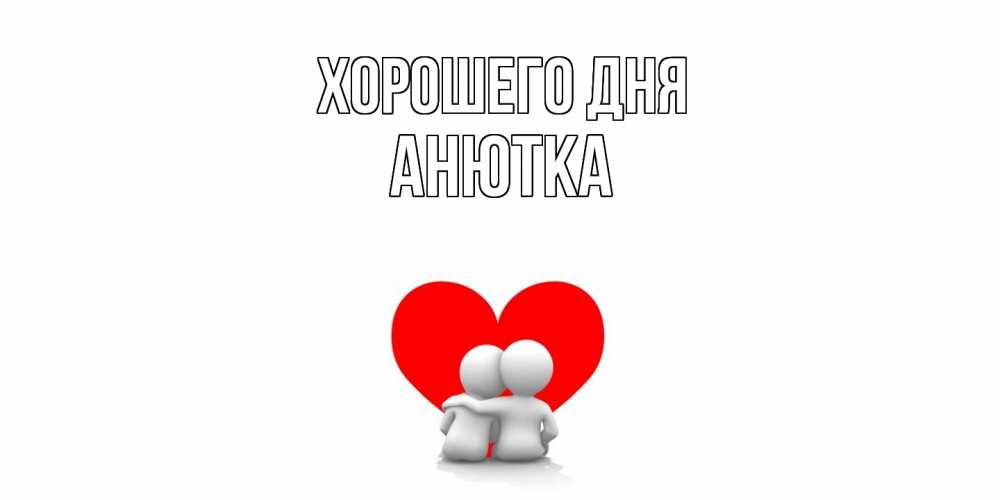 Открытка на каждый день с именем, Анютка Хорошего дня Сердце Прикольная открытка с пожеланием онлайн скачать бесплатно 