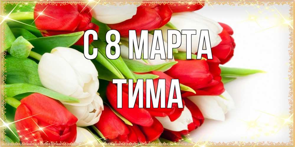 Открытка на каждый день с именем, Тима C 8 МАРТА Поздравительные открытки для милых женщин Прикольная открытка с пожеланием онлайн скачать бесплатно 