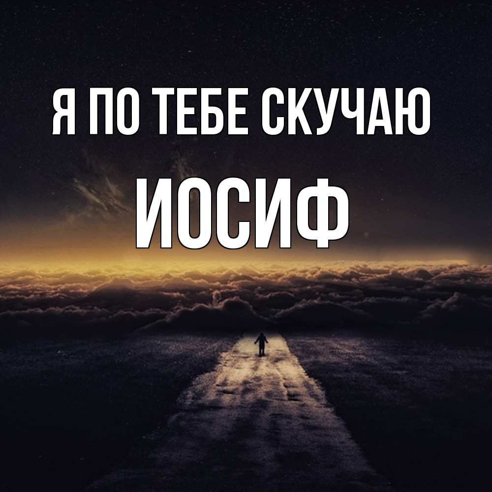 Открытка на каждый день с именем, Иосиф Я по тебе скучаю идем Прикольная открытка с пожеланием онлайн скачать бесплатно 