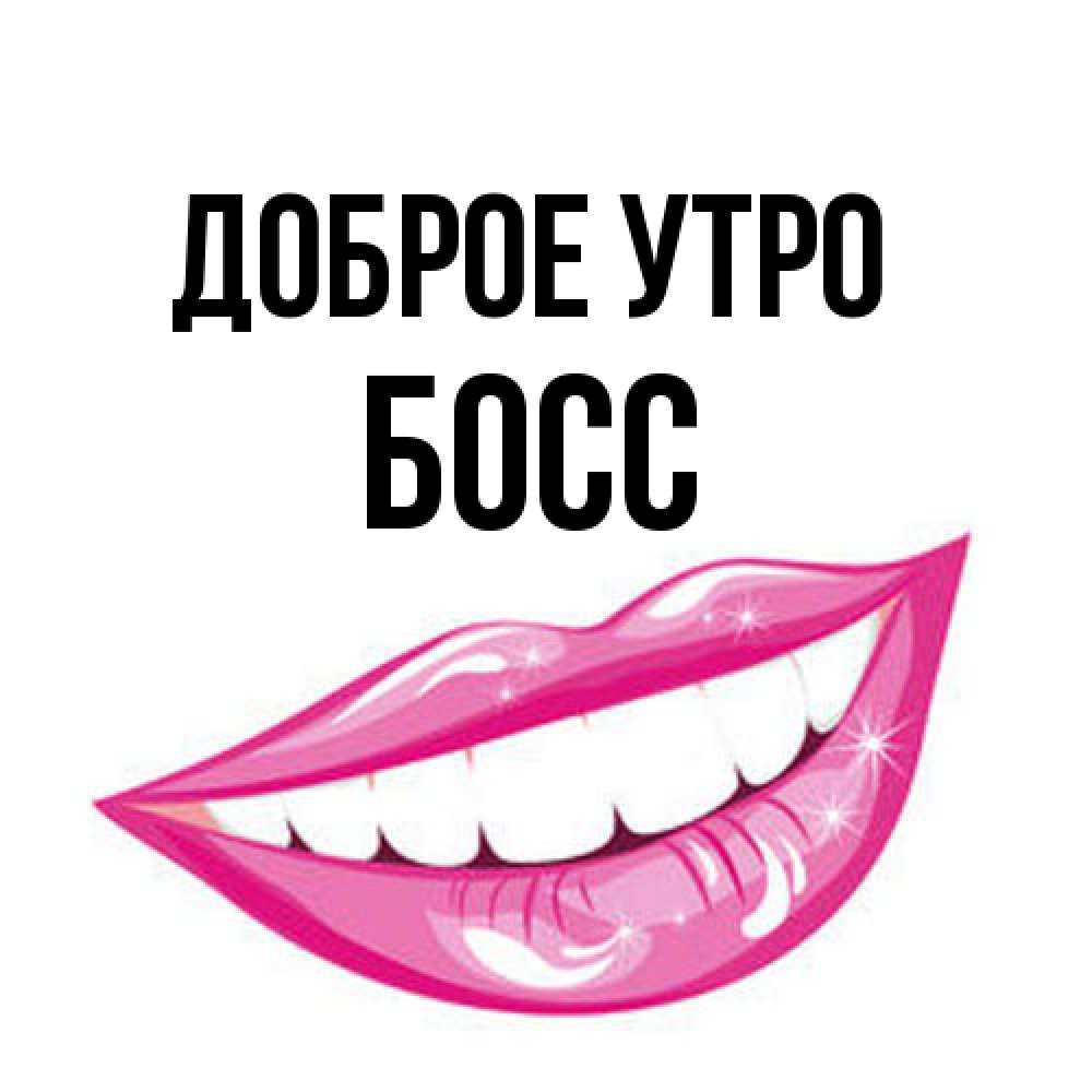 Открытка на каждый день с именем, Босс Доброе утро розовые губы и белые зубы Прикольная открытка с пожеланием онлайн скачать бесплатно 