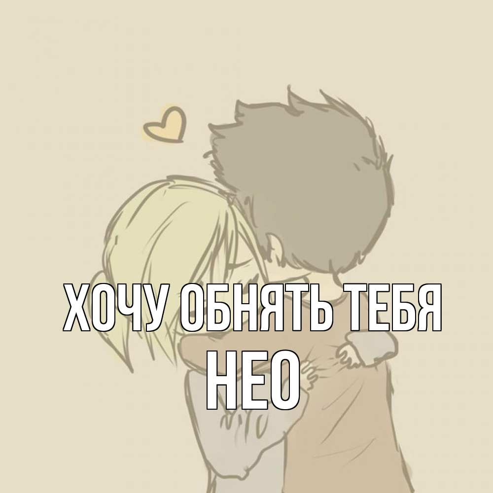 Открытка на каждый день с именем, Нео Хочу обнять тебя с сердечком рисунок Прикольная открытка с пожеланием онлайн скачать бесплатно 