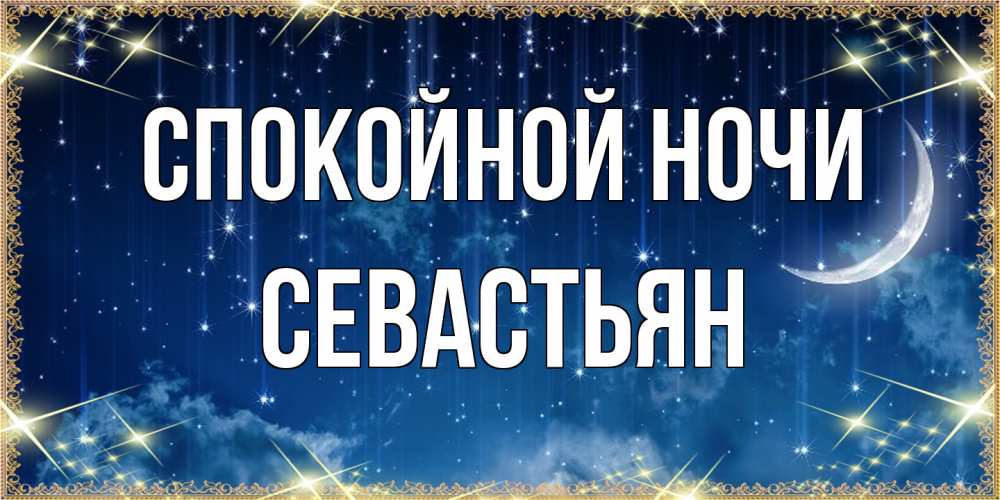 Открытка на каждый день с именем, Севастьян Спокойной ночи звездопад и месяц на открытках ко сну Прикольная открытка с пожеланием онлайн скачать бесплатно 