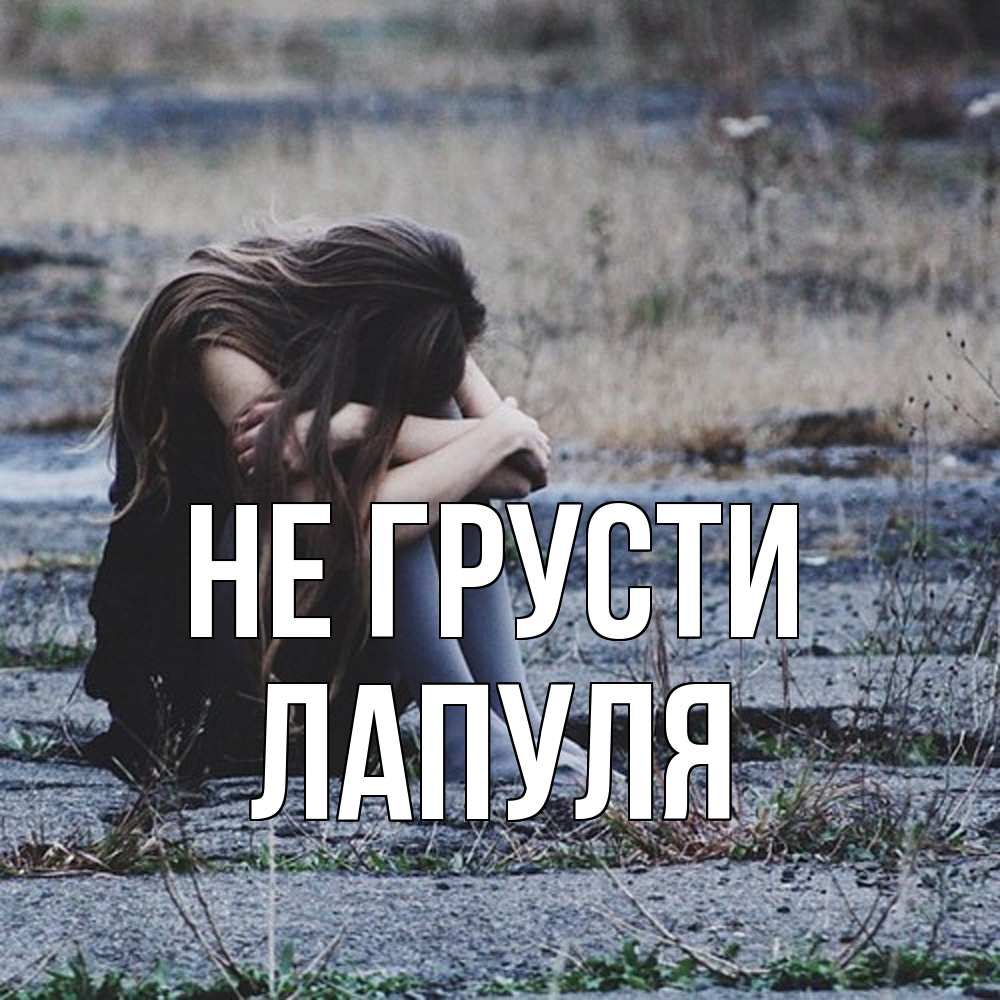Открытка на каждый день с именем, Лапуля Не грусти длинные волосы и камни Прикольная открытка с пожеланием онлайн скачать бесплатно 