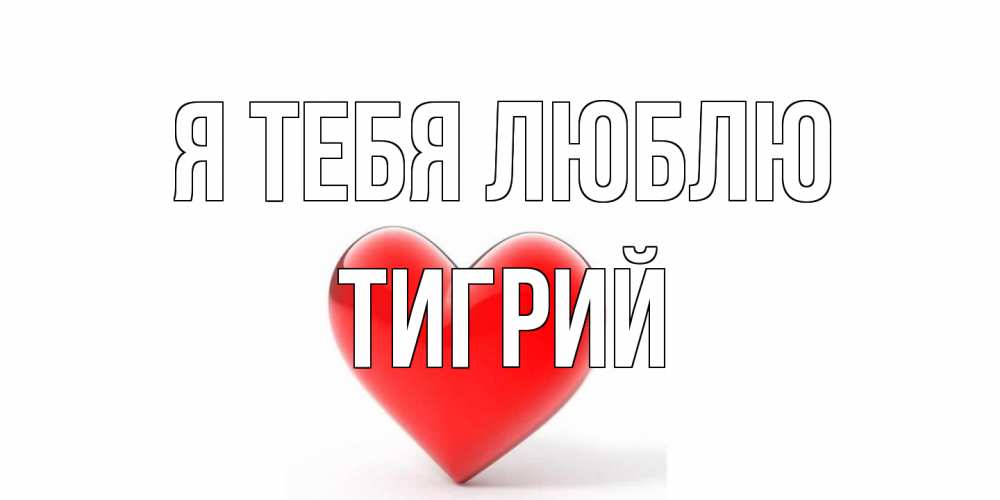 Открытка на каждый день с именем, Тигрий Я тебя люблю сердце Прикольная открытка с пожеланием онлайн скачать бесплатно 