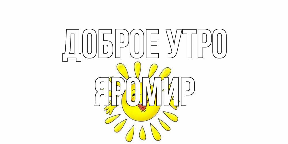 Открытка на каждый день с именем, Яромир Доброе утро солнце Прикольная открытка с пожеланием онлайн скачать бесплатно 
