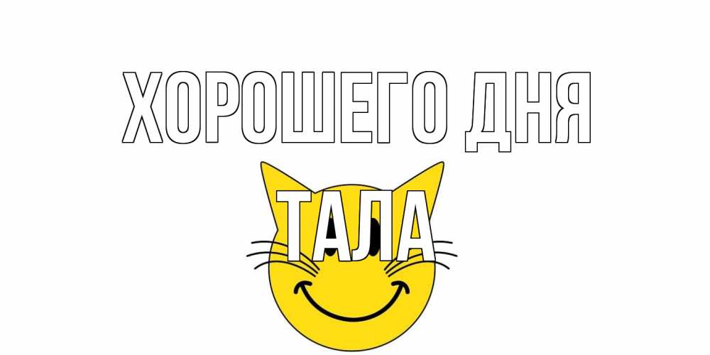 Открытка на каждый день с именем, Тала Хорошего дня открытка с котом Прикольная открытка с пожеланием онлайн скачать бесплатно 