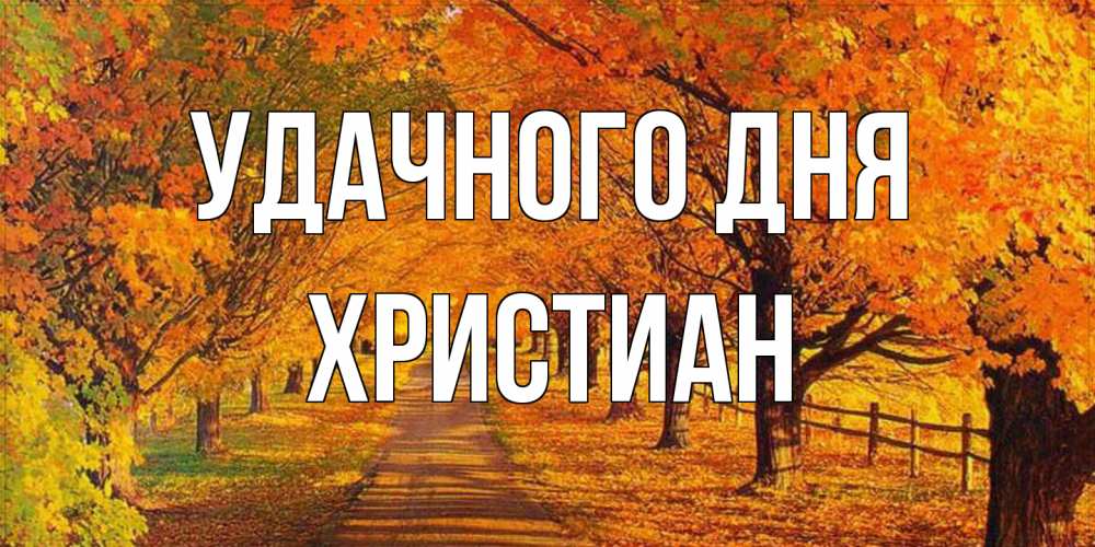Открытка на каждый день с именем, Христиан Удачного дня деревья с осенними листьями Прикольная открытка с пожеланием онлайн скачать бесплатно 