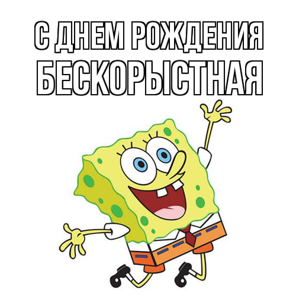 Открытка на каждый день с именем, Бескорыстная С днем рождения губка боб Прикольная открытка с пожеланием онлайн скачать бесплатно 