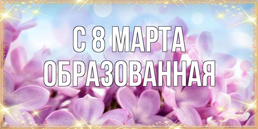 Открытка на каждый день с именем, Образованная C 8 МАРТА открытка на международный женский день с цветами Прикольная открытка с пожеланием онлайн скачать бесплатно 