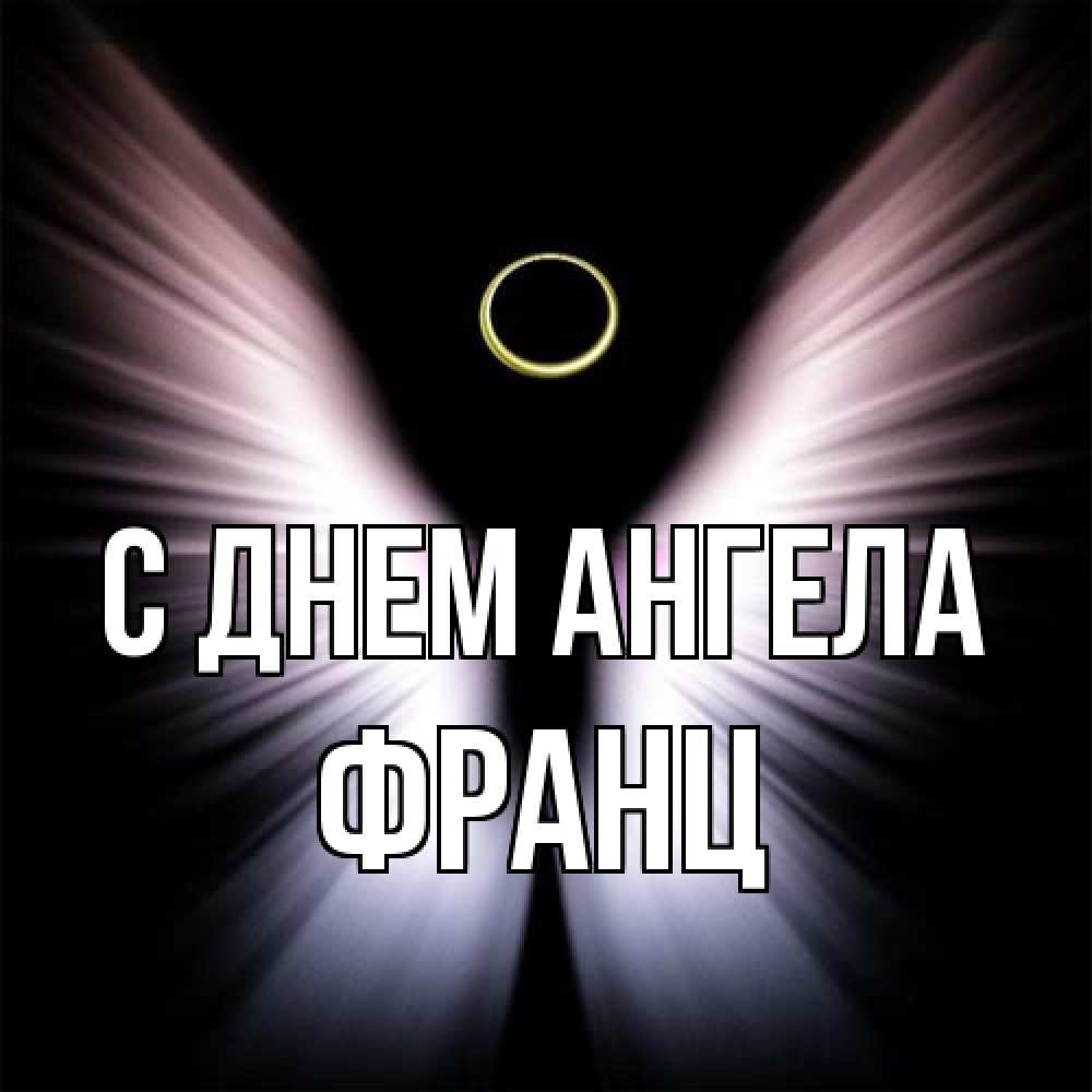 Открытка на каждый день с именем, Франц С днем ангела ангел из света Прикольная открытка с пожеланием онлайн скачать бесплатно 