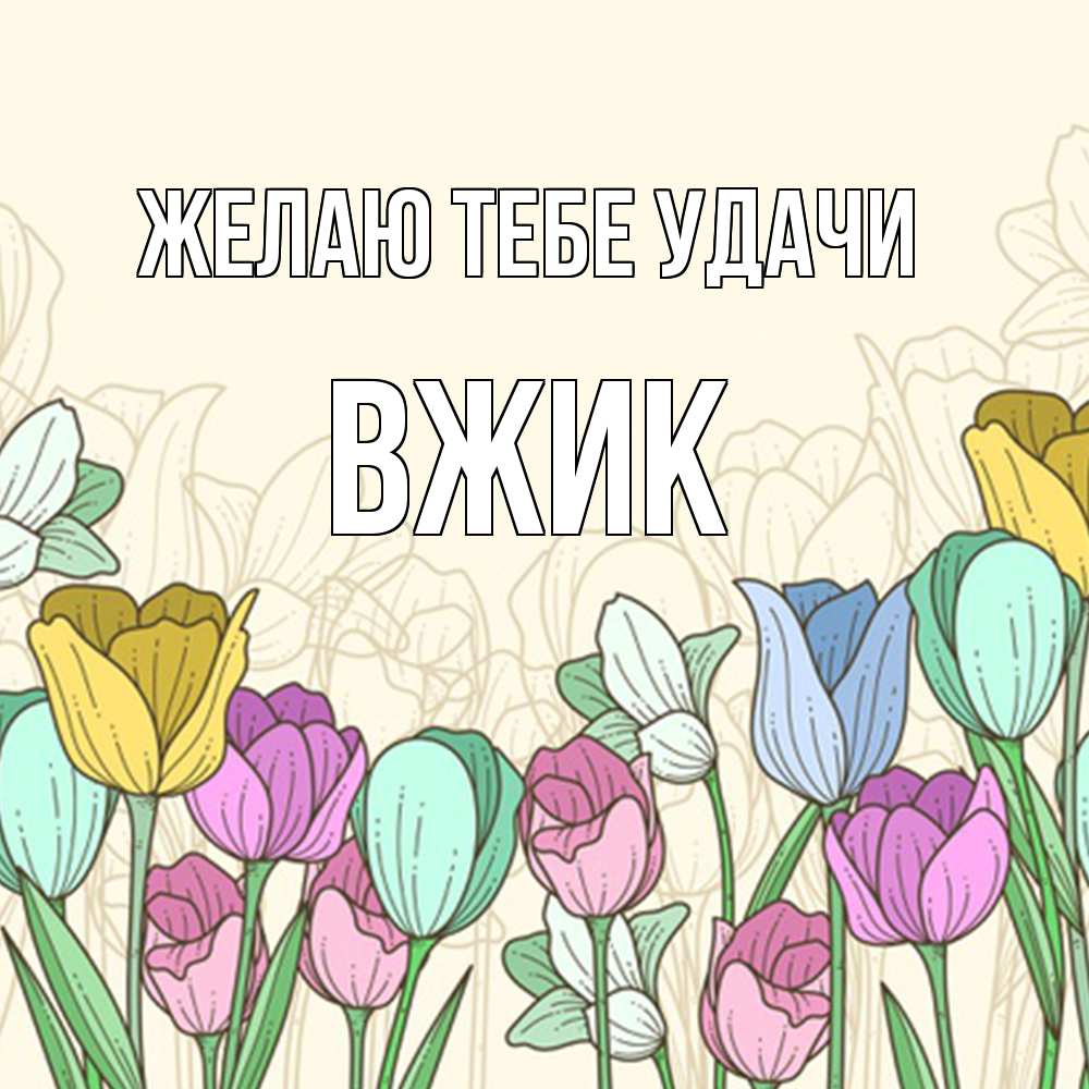 Открытка на каждый день с именем, Вжик Желаю тебе удачи тюльпаны Прикольная открытка с пожеланием онлайн скачать бесплатно 