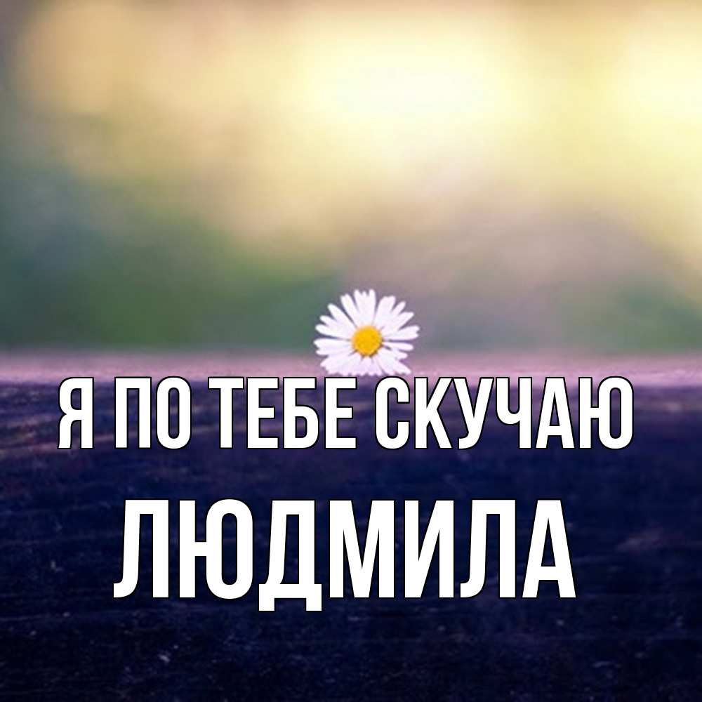 Открытка на каждый день с именем, Людмила Я по тебе скучаю приходи в гости Прикольная открытка с пожеланием онлайн скачать бесплатно 