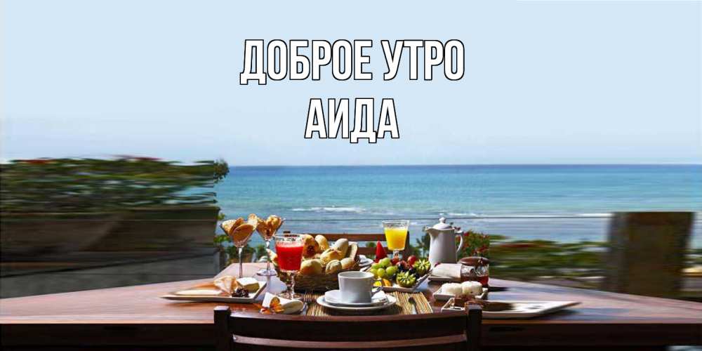 Открытка на каждый день с именем, Аида Доброе утро море, завтрак Прикольная открытка с пожеланием онлайн скачать бесплатно 