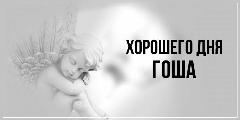 Открытка на каждый день с именем, Гоша Хорошего дня ангел Прикольная открытка с пожеланием онлайн скачать бесплатно 