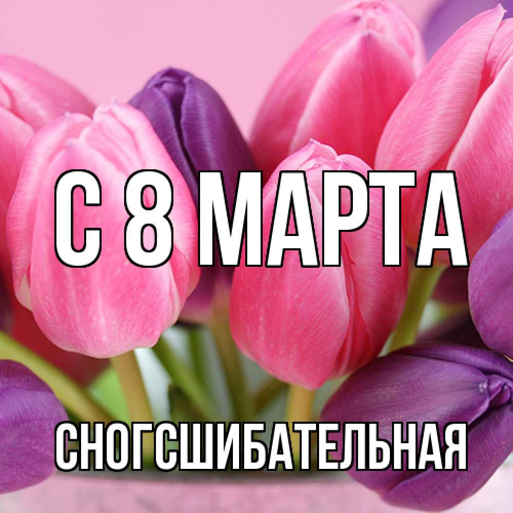 Открытка на каждый день с именем, сногсшибательная C 8 МАРТА маме 1 Прикольная открытка с пожеланием онлайн скачать бесплатно 