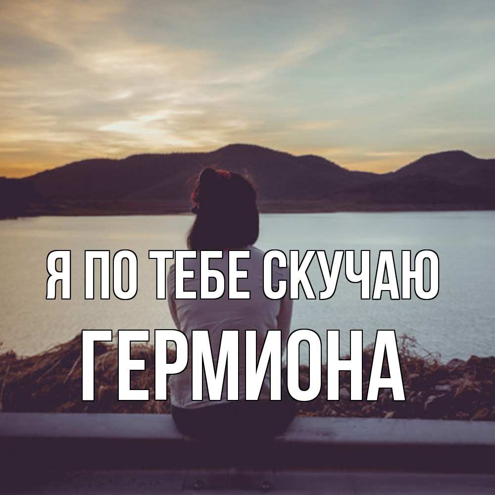 Открытка на каждый день с именем, Гермиона Я по тебе скучаю я уже соскучилась Прикольная открытка с пожеланием онлайн скачать бесплатно 